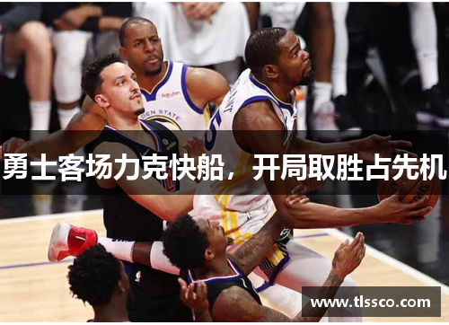 勇士客场力克快船，开局取胜占先机