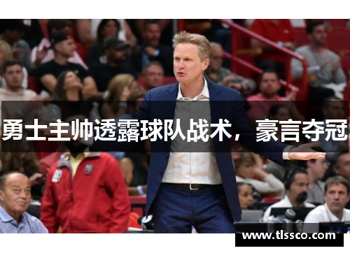 勇士主帅透露球队战术，豪言夺冠