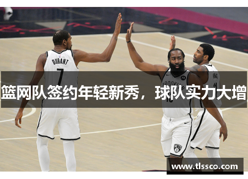 篮网队签约年轻新秀，球队实力大增