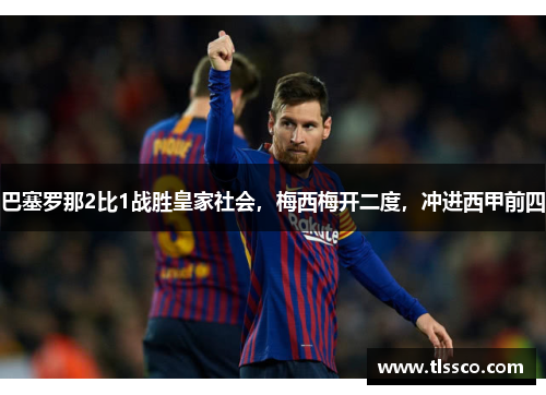 巴塞罗那2比1战胜皇家社会，梅西梅开二度，冲进西甲前四