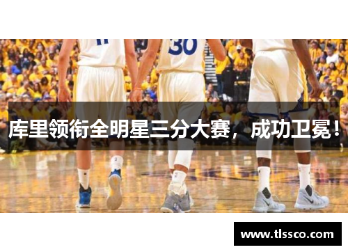 库里领衔全明星三分大赛，成功卫冕！