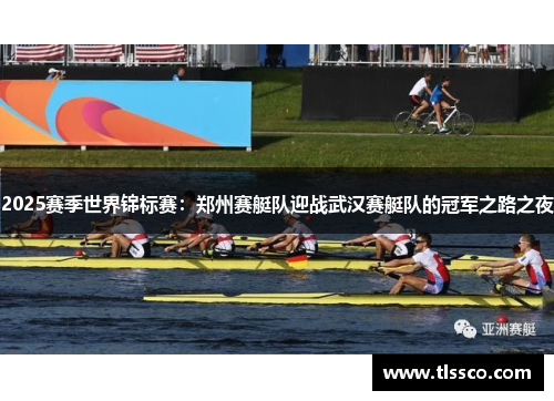 2025赛季世界锦标赛：郑州赛艇队迎战武汉赛艇队的冠军之路之夜