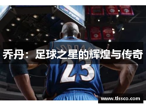 乔丹：足球之星的辉煌与传奇