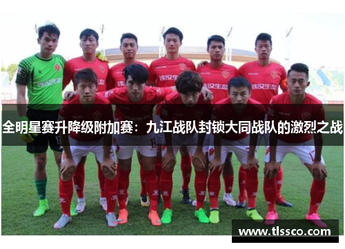 全明星赛升降级附加赛：九江战队封锁大同战队的激烈之战