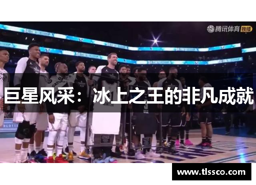 巨星风采：冰上之王的非凡成就