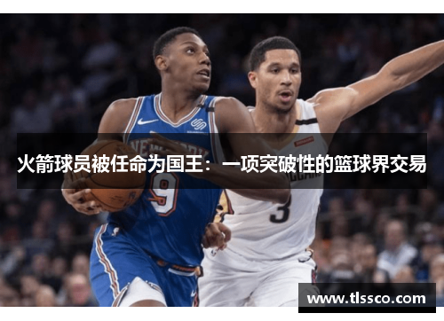 火箭球员被任命为国王：一项突破性的篮球界交易