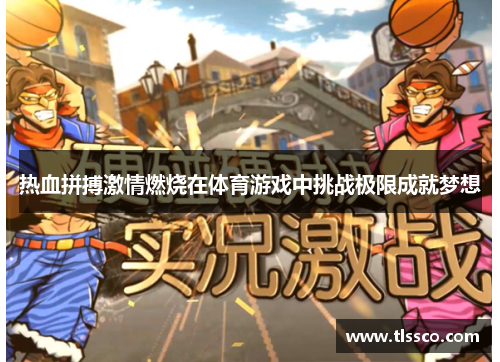 热血拼搏激情燃烧在体育游戏中挑战极限成就梦想
