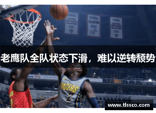 老鹰队全队状态下滑，难以逆转颓势