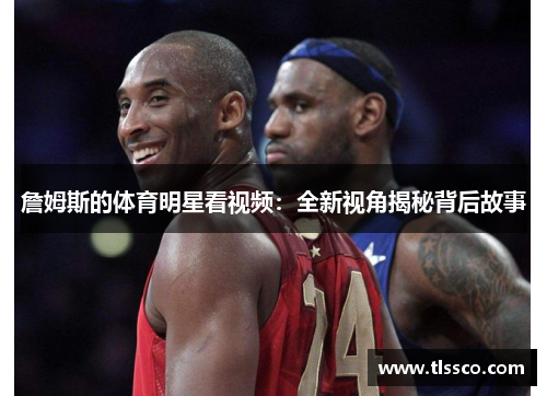 詹姆斯的体育明星看视频：全新视角揭秘背后故事
