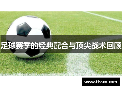 足球赛季的经典配合与顶尖战术回顾
