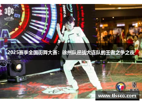 2025赛季全国街舞大赛：徐州队迎战大连队的王者之争之夜