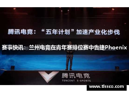 赛事快讯：兰州电竞在青年赛排位赛中告捷Phoenix