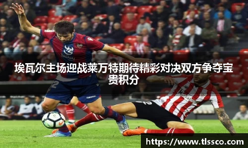 埃瓦尔主场迎战莱万特期待精彩对决双方争夺宝贵积分