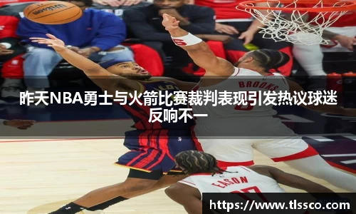 昨天NBA勇士与火箭比赛裁判表现引发热议球迷反响不一