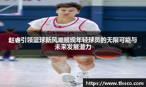 赵睿引领篮球新风潮展现年轻球员的无限可能与未来发展潜力