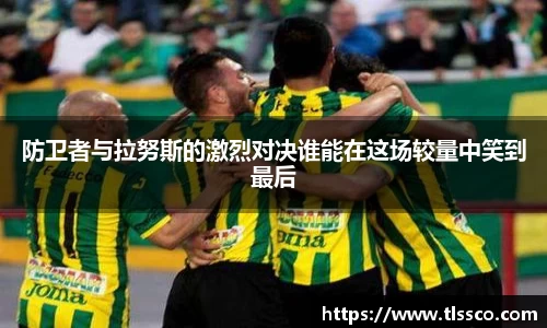 防卫者与拉努斯的激烈对决谁能在这场较量中笑到最后